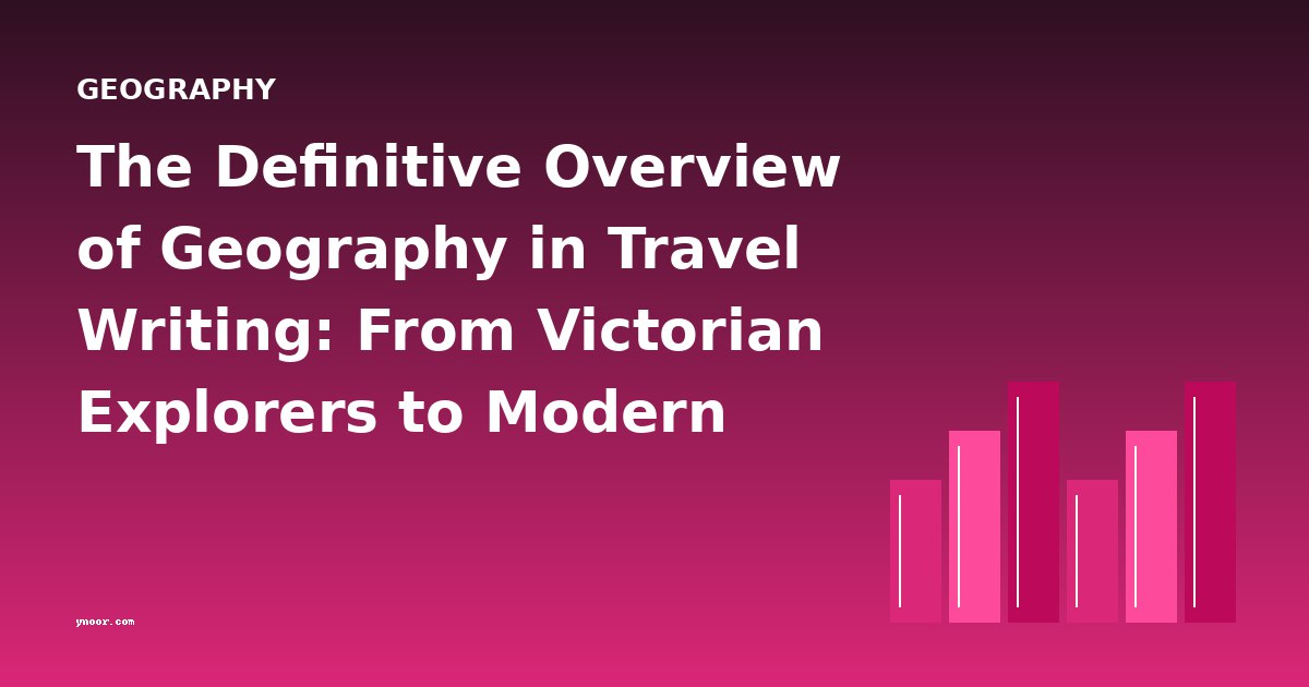 The Definitive Overview of Geography in Travel Writing: From Victorian Explorers to Modern Wanderers
