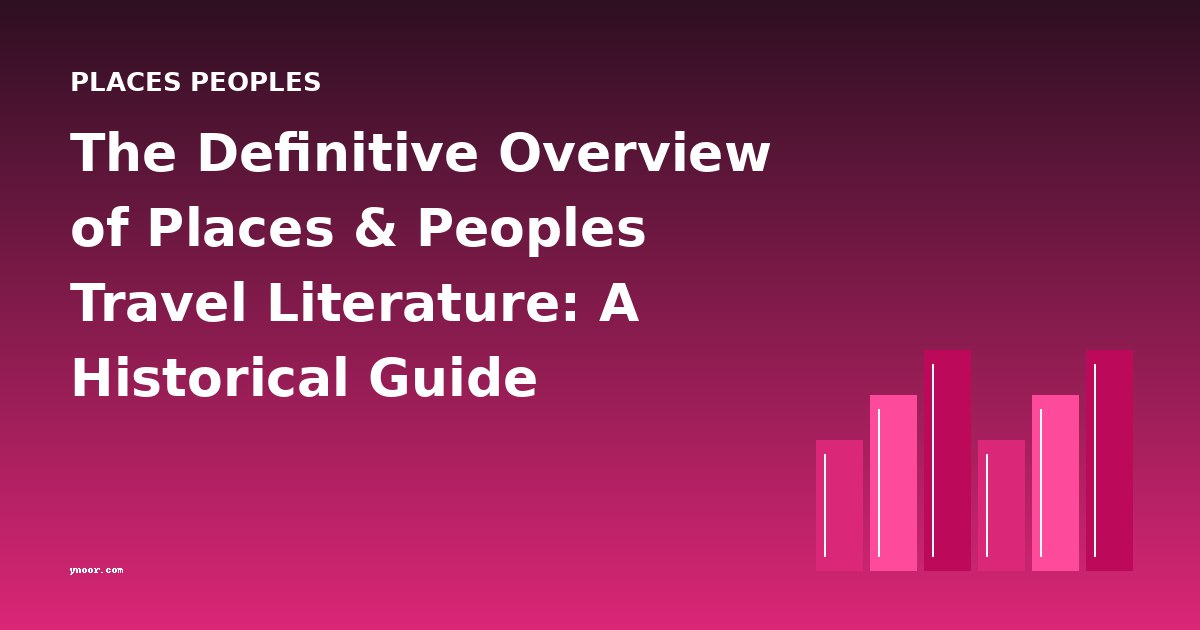 The Definitive Overview of Places & Peoples Travel Literature: A Historical Guide