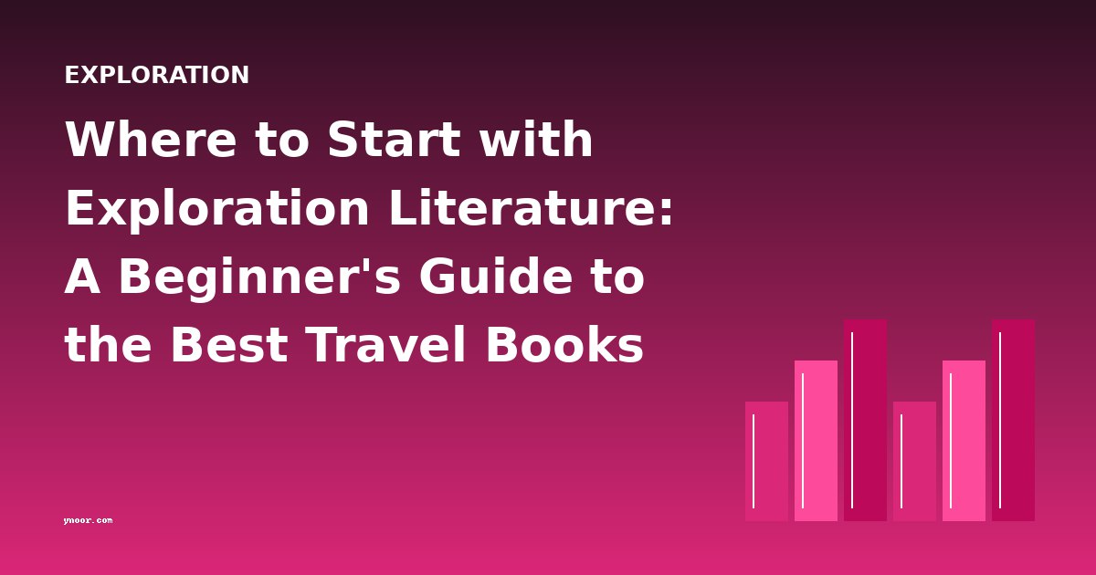 Where to Start with Exploration Literature: A Beginner's Guide to the Best Travel Books